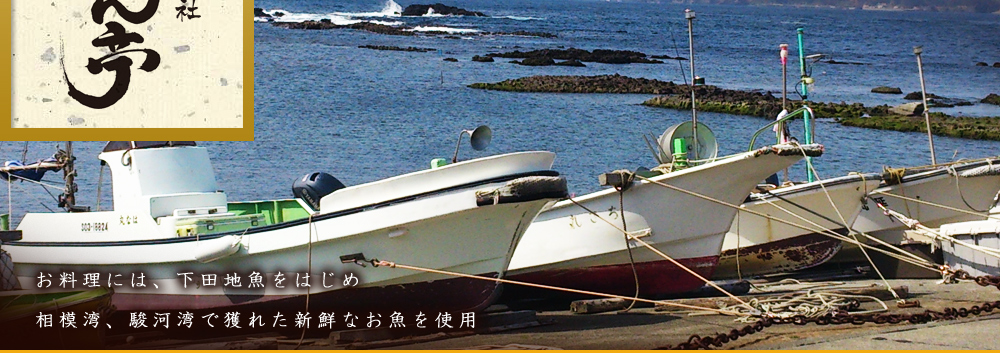 お料理には、下田地魚をはじめ相模湾、駿河湾で獲れた新鮮なお魚を使用